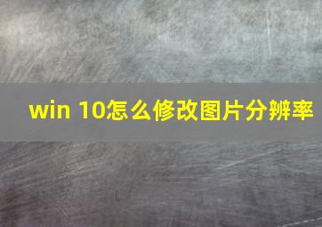 win 10怎么修改图片分辨率